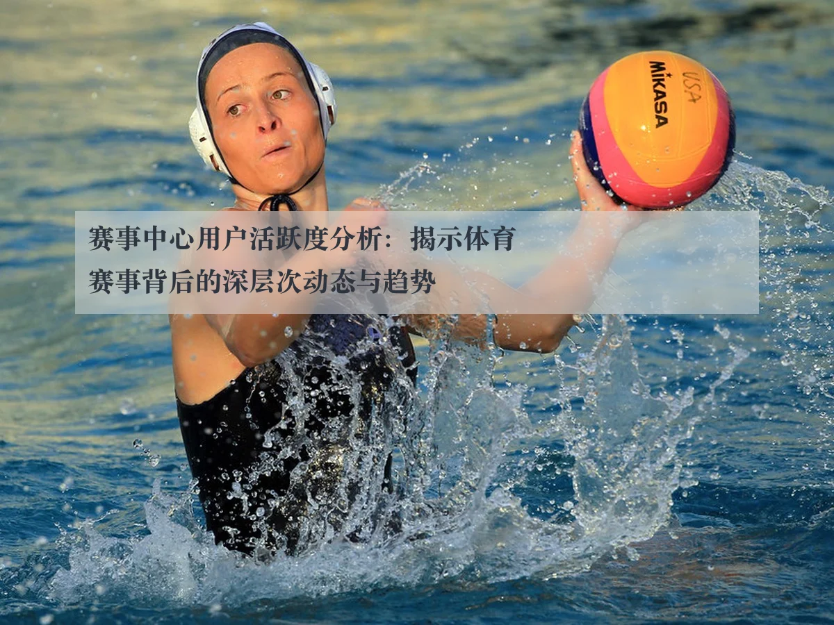 赛事中心用户活跃度分析：揭示体育赛事背后的深层次动态与趋势